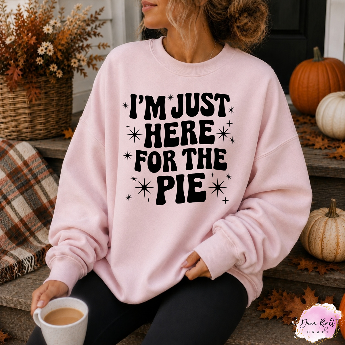 I’m Just Here for the Pie - Dunn Right Craft